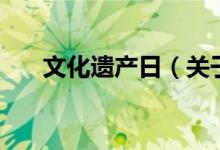 文化遺產(chǎn)日（關(guān)于文化遺產(chǎn)日的介紹）