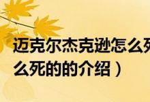 邁克爾杰克遜怎么死的（關(guān)于邁克爾杰克遜怎么死的的介紹）