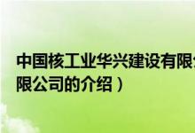 中國(guó)核工業(yè)華興建設(shè)有限公司（關(guān)于中國(guó)核工業(yè)華興建設(shè)有限公司的介紹）