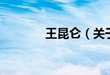 王昆侖（關(guān)于王昆侖的介紹）