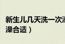 新生兒幾天洗一次澡合適（新生兒幾天洗一次澡合適）