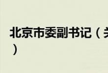 北京市委副書記（關(guān)于北京市委副書記的介紹）
