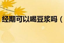 經(jīng)期可以喝豆?jié){嗎（解釋經(jīng)期可以喝豆?jié){嗎）