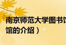 南京師范大學(xué)圖書館（關(guān)于南京師范大學(xué)圖書館的介紹）