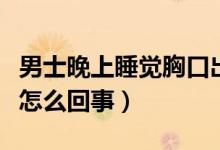 男士晚上睡覺胸口出汗（男士晚上睡覺出汗是怎么回事）