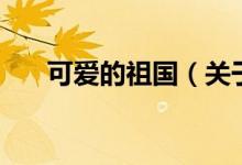 可愛(ài)的祖國(guó)（關(guān)于可愛(ài)的祖國(guó)的介紹）