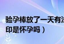 驗(yàn)孕棒放了一天有淺?。?yàn)孕棒放了半天有淺印是懷孕嗎）