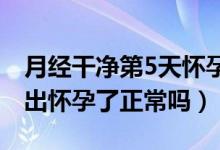 月經(jīng)干凈第5天懷孕幾率大嗎（月經(jīng)剛干凈測(cè)出懷孕了正常嗎）
