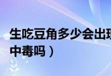 生吃豆角多少會出現(xiàn)中毒死亡（豆角沒炒熟會中毒嗎）