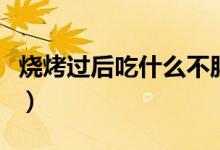 燒烤過(guò)后吃什么不胖（燒烤之后吃什么不發(fā)胖）