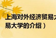 上海對外經(jīng)濟(jì)貿(mào)易大學(xué)（關(guān)于上海對外經(jīng)濟(jì)貿(mào)易大學(xué)的介紹）