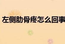 左側肋骨疼怎么回事（左側肋骨疼怎么回事）