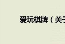 愛玩棋牌（關(guān)于愛玩棋牌的介紹）