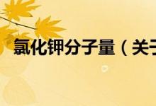 氯化鉀分子量（關(guān)于氯化鉀分子量的介紹）