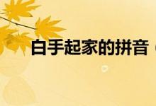 白手起家的拼音（白手起家意思介紹）