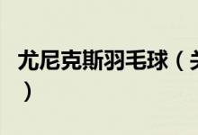尤尼克斯羽毛球（關(guān)于尤尼克斯羽毛球的介紹）