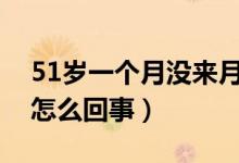 51歲一個月沒來月經(jīng)原因（月經(jīng)一個月沒來怎么回事）