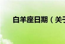 白羊座日期（關(guān)于白羊座的時(shí)間介紹）