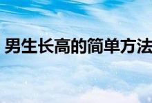 男生長高的簡單方法（男生長高的簡單方法）