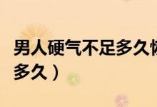 男人硬氣不足多久恢復(fù)（男生一直硬不做能硬多久）