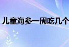 兒童海參一周吃幾個(gè)最佳（兒童能吃海參嗎）