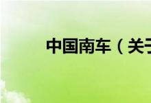 中國南車(關(guān)于中國南車的介紹)