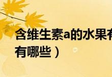 含維生素a的水果有哪些（含維生素a的水果有哪些）