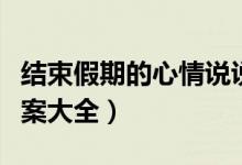 結(jié)束假期的心情說(shuō)說(shuō)（結(jié)束假期的心情說(shuō)說(shuō)文案大全）