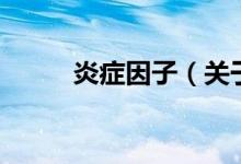 炎癥因子（關(guān)于炎癥因子的介紹）