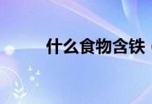 什么食物含鐵(什么食物含鐵高)