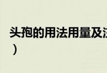 頭孢的用法用量及注意事項（頭孢是什么藥物）