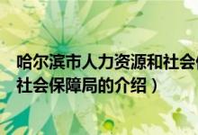 哈爾濱市人力資源和社會(huì)保障局（關(guān)于哈爾濱市人力資源和社會(huì)保障局的介紹）