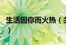 生活因你而火熱（關(guān)于生活因你而火熱的介紹）