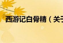 西游記白骨精(關(guān)于西游記白骨精的介紹)