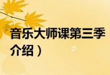 音樂大師課第三季（關(guān)于音樂大師課第三季的介紹）