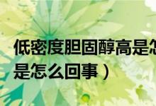 低密度膽固醇高是怎么回事（低密度膽固醇高是怎么回事）
