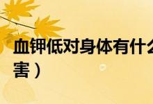 血鉀低對(duì)身體有什么影響（血鉀低會(huì)有什么危害）