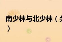 南少林與北少林(關(guān)于南少林與北少林的介紹)
