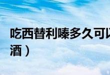 吃西替利嗪多久可以喝酒（吃了藥多久可以喝酒）