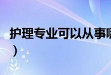 護理專業(yè)可以從事哪些職業(yè)（就業(yè)方向有哪些）