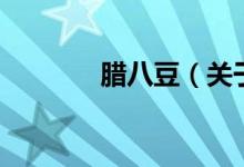 臘八豆（關(guān)于臘八豆的介紹）