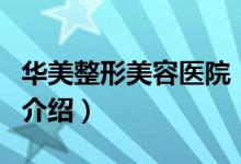 華美整形美容醫(yī)院（關(guān)于華美整形美容醫(yī)院的介紹）