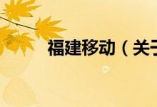 福建移動(dòng)（關(guān)于福建移動(dòng)的介紹）