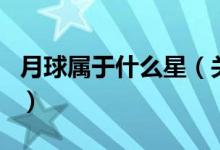 月球?qū)儆谑裁葱牵P(guān)于月球?qū)儆谑裁葱堑慕榻B）
