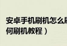 安卓手機(jī)刷機(jī)怎么刷機(jī)教程（安卓手機(jī)刷機(jī)如何刷機(jī)教程）