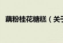 藕粉桂花糖糕（關(guān)于藕粉桂花糖糕的介紹）