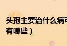 頭孢主要治什么病可以吃多長時間（頭孢作用有哪些）