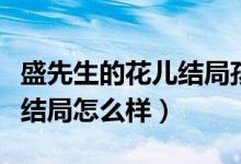 盛先生的花兒結(jié)局孩子是誰的（盛先生的花兒結(jié)局怎么樣）
