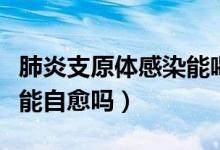 肺炎支原體感染能喝雞湯嗎（肺炎支原體感染能自愈嗎）