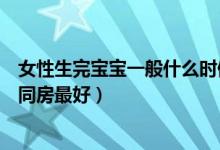 女性生完寶寶一般什么時(shí)候能恢復(fù)（生完孩子多長時(shí)間可以同房最好）